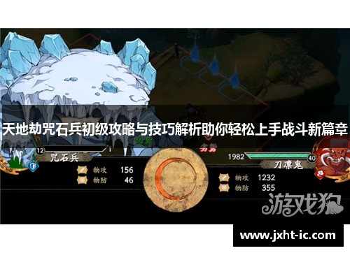 天地劫咒石兵初级攻略与技巧解析助你轻松上手战斗新篇章 天地劫咒石兵初级攻略与技巧解析助你轻松上手战斗新篇章